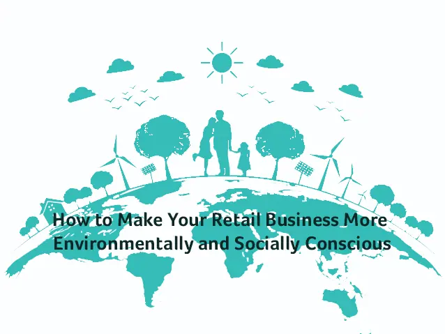 Making Your Retail Business Eco and Socially Conscious: A Guide